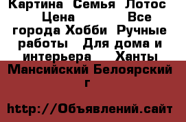 Картина “Семья (Лотос)“ › Цена ­ 3 500 - Все города Хобби. Ручные работы » Для дома и интерьера   . Ханты-Мансийский,Белоярский г.